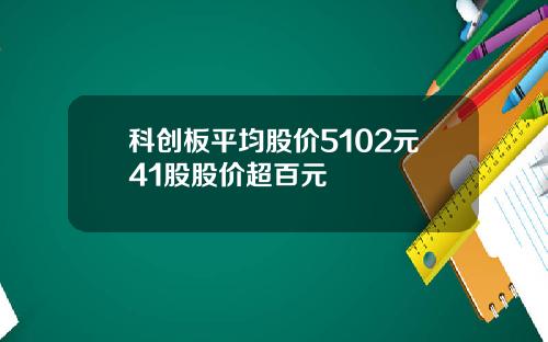 科创板平均股价5102元41股股价超百元