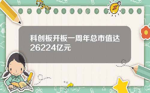 科创板开板一周年总市值达26224亿元