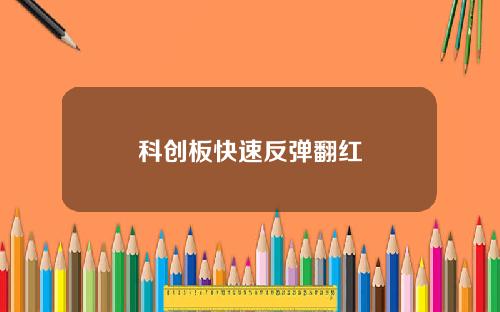 科创板快速反弹翻红