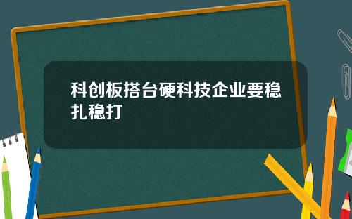 科创板搭台硬科技企业要稳扎稳打