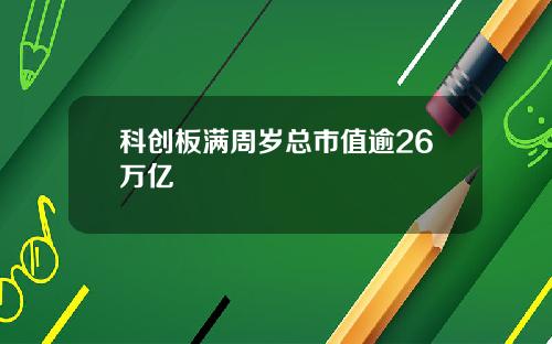 科创板满周岁总市值逾26万亿