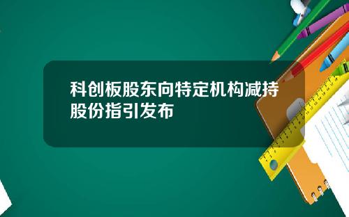 科创板股东向特定机构减持股份指引发布