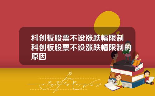 科创板股票不设涨跌幅限制科创板股票不设涨跌幅限制的原因