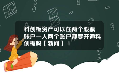 科创板资产可以在两个股票账户一人两个账户都要开通科创板吗【新闻】