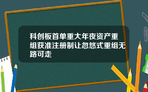 科创板首单重大年夜资产重组获准注册制让忽悠式重组无路可走