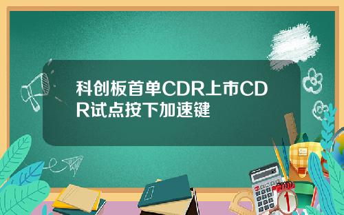 科创板首单CDR上市CDR试点按下加速键