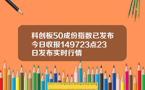 科创板50成份指数已发布今日收报149723点23日发布实时行情