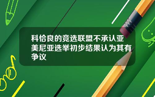 科恰良的竞选联盟不承认亚美尼亚选举初步结果认为其有争议