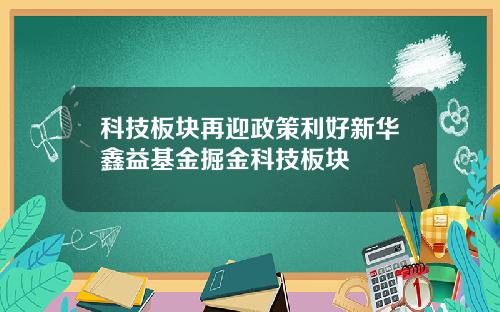 科技板块再迎政策利好新华鑫益基金掘金科技板块