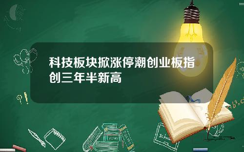 科技板块掀涨停潮创业板指创三年半新高