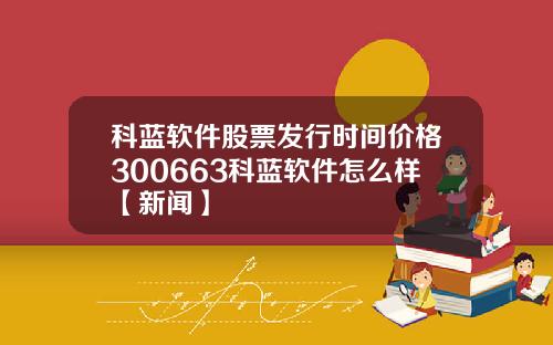 科蓝软件股票发行时间价格300663科蓝软件怎么样【新闻】