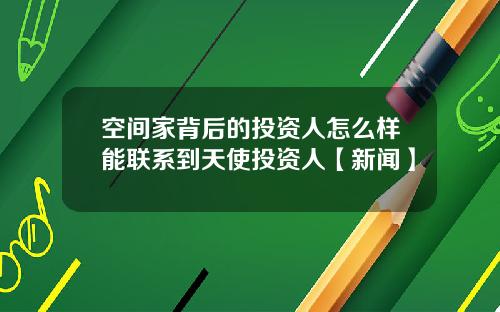 空间家背后的投资人怎么样能联系到天使投资人【新闻】