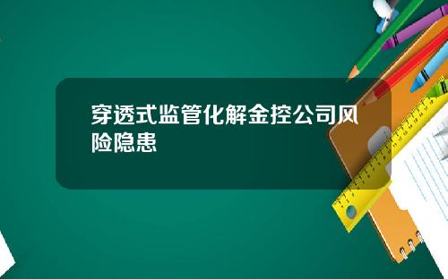 穿透式监管化解金控公司风险隐患