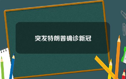 突发特朗普确诊新冠