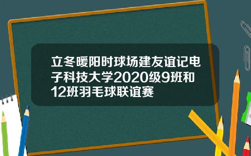 立冬暖阳时球场建友谊记电子科技大学2020级9班和12班羽毛球联谊赛