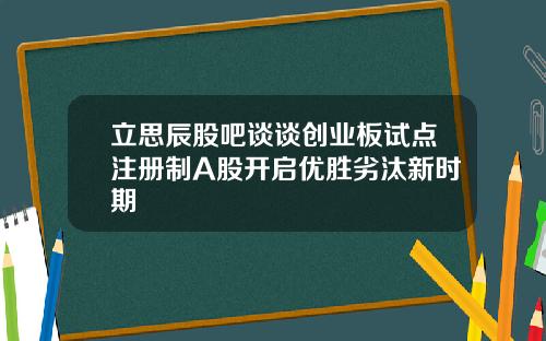 立思辰股吧谈谈创业板试点注册制A股开启优胜劣汰新时期