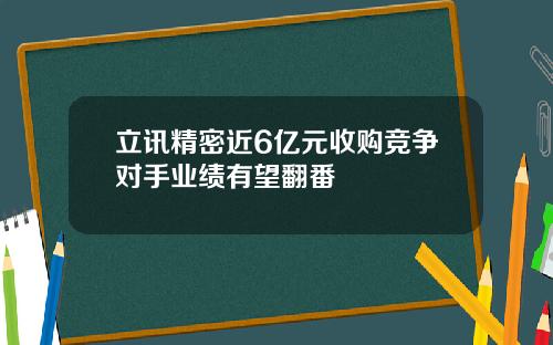 立讯精密近6亿元收购竞争对手业绩有望翻番