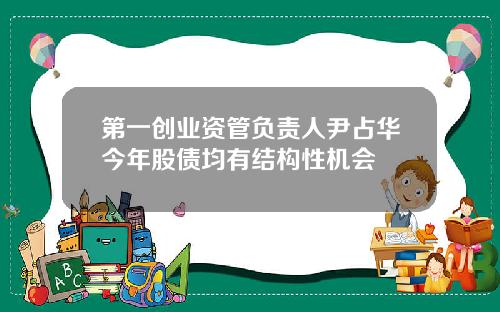 第一创业资管负责人尹占华今年股债均有结构性机会