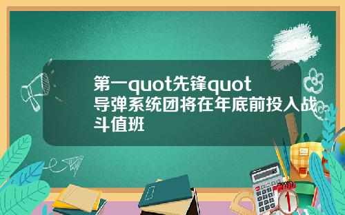 第一quot先锋quot导弹系统团将在年底前投入战斗值班