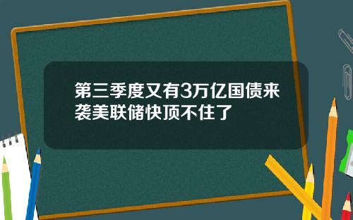 第三季度又有3万亿国债来袭美联储快顶不住了