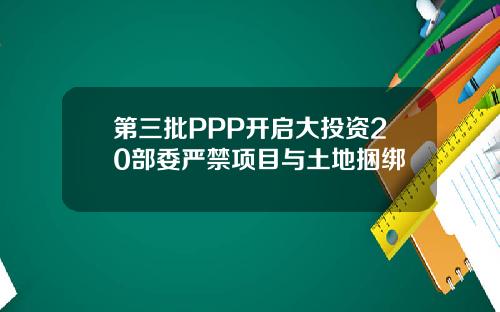 第三批PPP开启大投资20部委严禁项目与土地捆绑