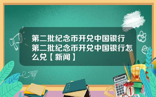 第二批纪念币开兑中国银行第二批纪念币开兑中国银行怎么兑【新闻】