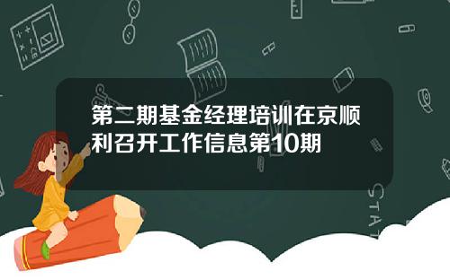 第二期基金经理培训在京顺利召开工作信息第10期