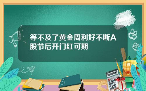 等不及了黄金周利好不断A股节后开门红可期