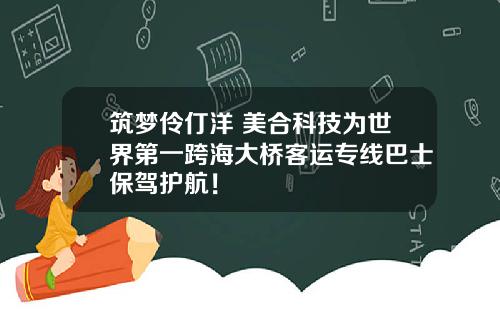 筑梦伶仃洋 美合科技为世界第一跨海大桥客运专线巴士保驾护航！