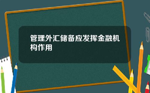 管理外汇储备应发挥金融机构作用