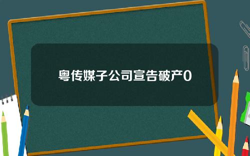 粤传媒子公司宣告破产0