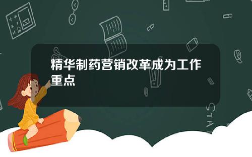 精华制药营销改革成为工作重点