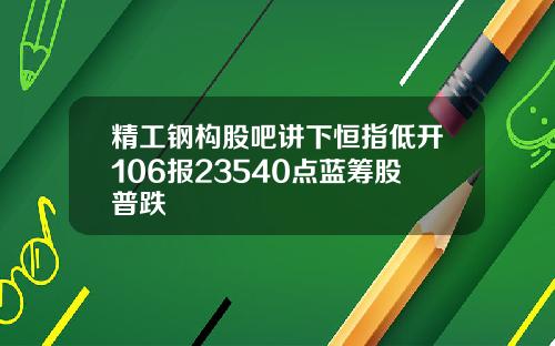 精工钢构股吧讲下恒指低开106报23540点蓝筹股普跌