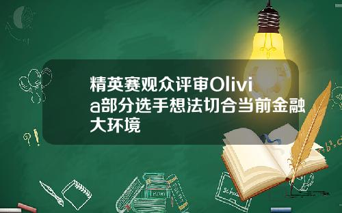 精英赛观众评审Olivia部分选手想法切合当前金融大环境