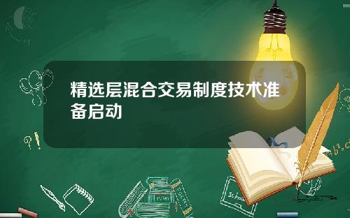 精选层混合交易制度技术准备启动