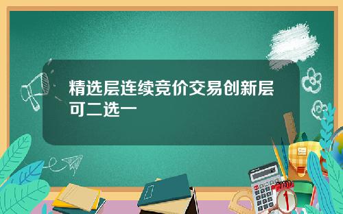 精选层连续竞价交易创新层可二选一