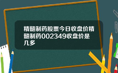 精髓制药股票今日收盘价精髓制药002349收盘价是几多