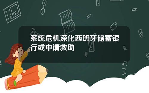 系统危机深化西班牙储蓄银行或申请救助