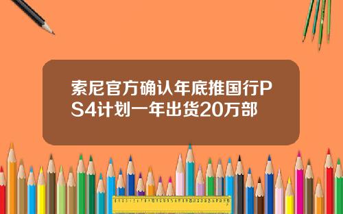 索尼官方确认年底推国行PS4计划一年出货20万部