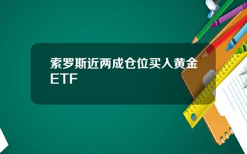 索罗斯近两成仓位买入黄金ETF