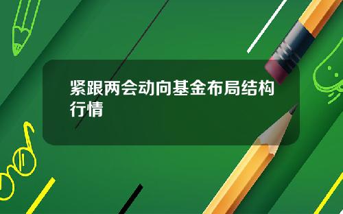 紧跟两会动向基金布局结构行情