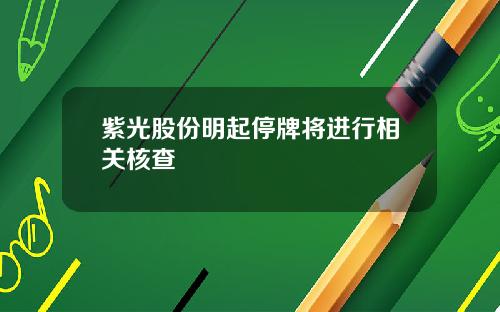 紫光股份明起停牌将进行相关核查