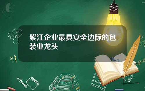 紫江企业最具安全边际的包装业龙头