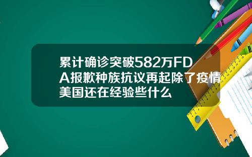 累计确诊突破582万FDA报歉种族抗议再起除了疫情美国还在经验些什么