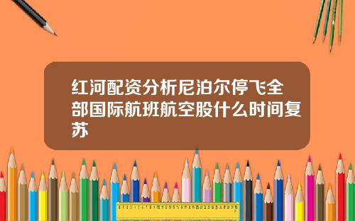 红河配资分析尼泊尔停飞全部国际航班航空股什么时间复苏