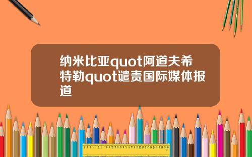 纳米比亚quot阿道夫希特勒quot谴责国际媒体报道