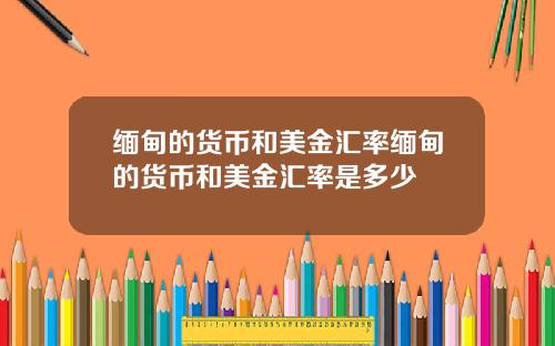 缅甸的货币和美金汇率缅甸的货币和美金汇率是多少