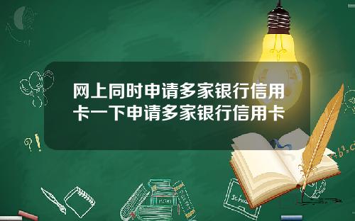 网上同时申请多家银行信用卡一下申请多家银行信用卡