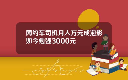 网约车司机月入万元成泡影如今勉强3000元