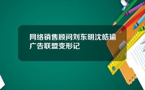 网络销售顾问刘东明沈皓瑜广告联盟变形记